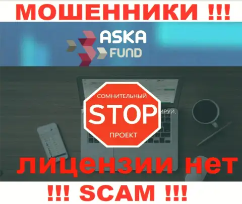 Aska Fund - это махинаторы !!! У них на информационном ресурсе нет лицензии на осуществление их деятельности